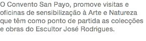 O Convento San Payo, promove visitas e oficinas de sensibilização à Arte e Natureza que têm como ponto de partida as colecções e obras do Escultor José Rodrigues.